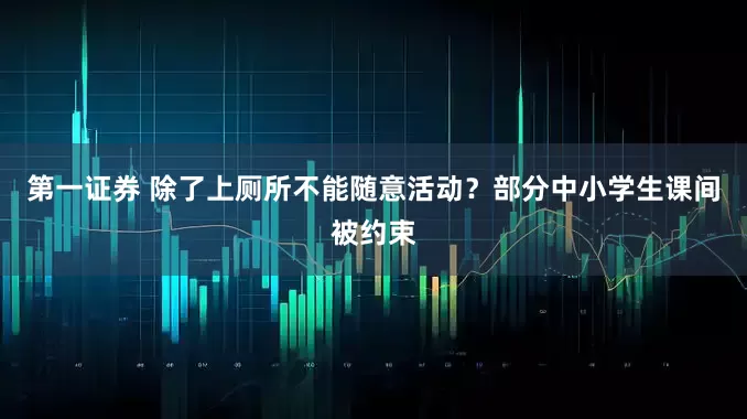 第一证券 除了上厕所不能随意活动？部分中小学生课间被约束