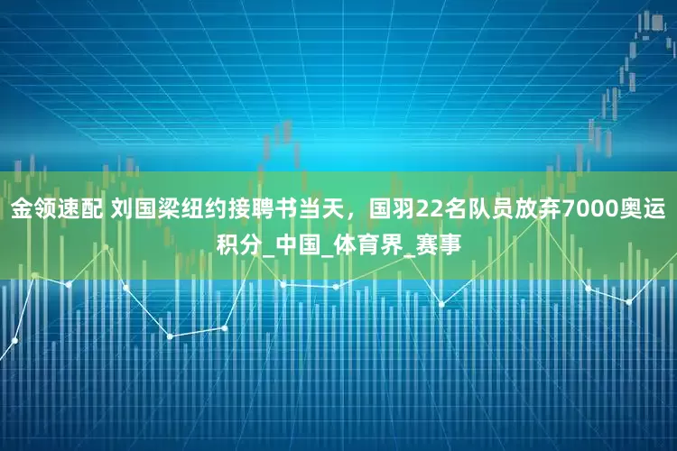 金领速配 刘国梁纽约接聘书当天，国羽22名队员放弃7000奥运积分_中国_体育界_赛事