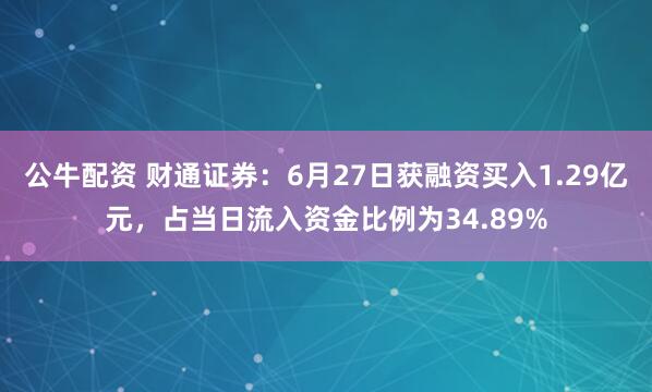 公牛配资 财通证券：6月27日获融资买入1.29亿元，占当日流入资金比例为34.89%