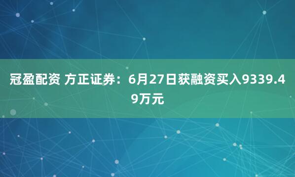 冠盈配资 方正证券：6月27日获融资买入9339.49万元