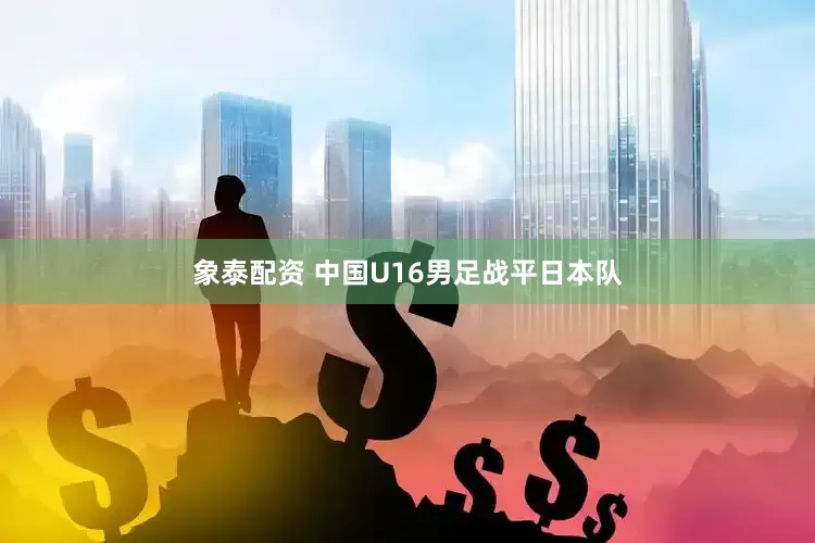 象泰配资 中国U16男足战平日本队