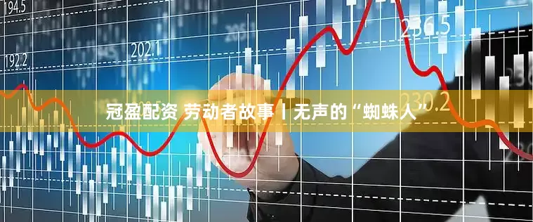冠盈配资 劳动者故事丨无声的“蜘蛛人”