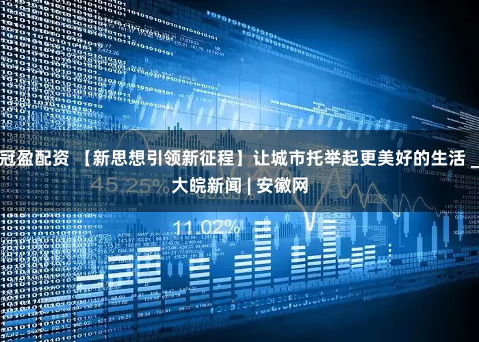 冠盈配资 【新思想引领新征程】让城市托举起更美好的生活 _大皖新闻 | 安徽网