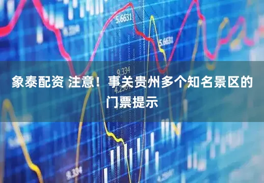 象泰配资 注意！事关贵州多个知名景区的门票提示