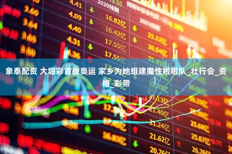 象泰配资 大堀彩首战奥运 家乡为她组建魔性啦啦队_壮行会_资格_彩带
