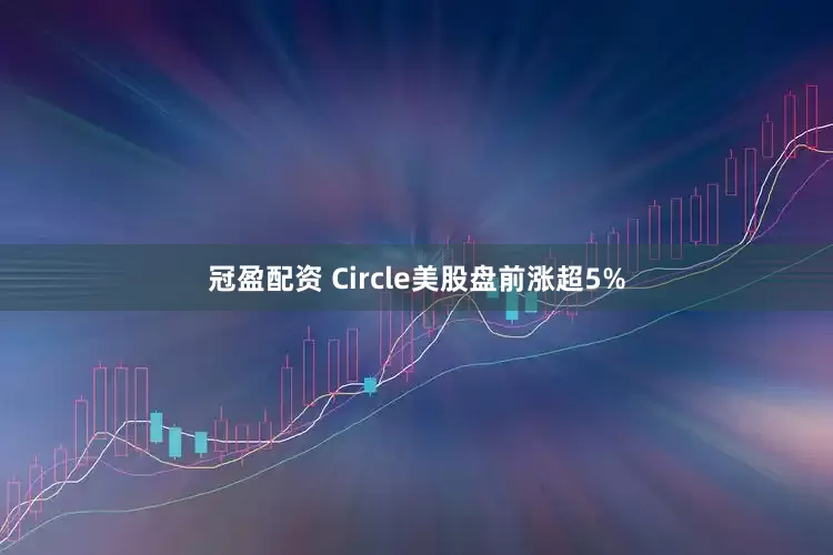 冠盈配资 Circle美股盘前涨超5%
