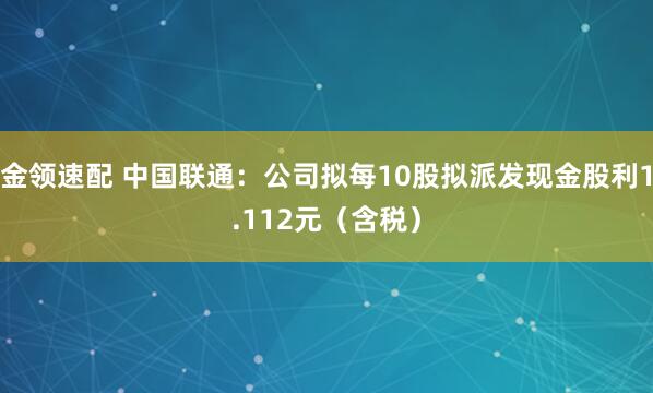 金领速配 中国联通：公司拟每10股拟派发现金股利1.112元（含税）