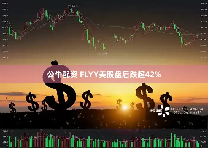 公牛配资 FLYY美股盘后跌超42%